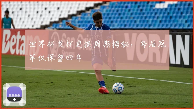 世界杯奖杯更换周期揭秘,每届冠军仅保留四年