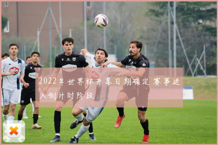 2022年世界杯开幕日期确定 赛事进入倒计时阶段