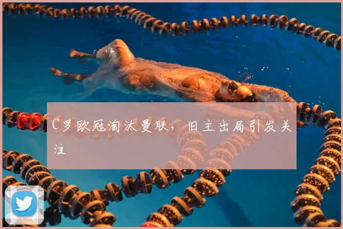 C罗欧冠淘汰曼联,旧主出局引发关注