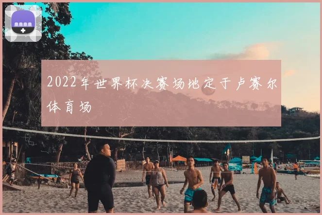 2022年世界杯决赛场地定于卢赛尔体育场